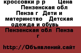 кроссовки р-р 35 › Цена ­ 100 - Пензенская обл., Пенза г. Дети и материнство » Детская одежда и обувь   . Пензенская обл.,Пенза г.